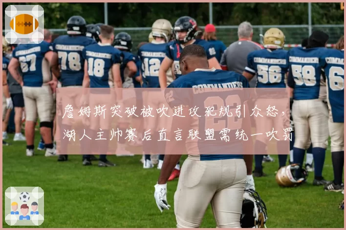 詹姆斯突破被吹进攻犯规引众怒,湖人主帅赛后直言联盟需统一吹罚尺度
