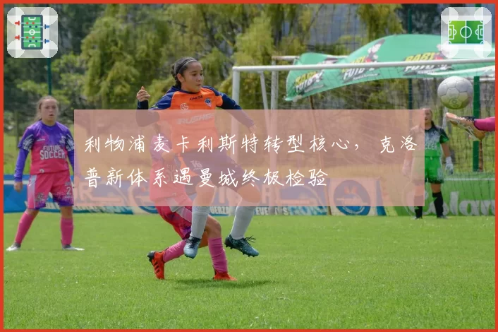 利物浦麦卡利斯特转型核心,克洛普新体系遇曼城终极检验