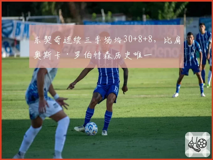 东契奇连续三季场均30+8+8，比肩奥斯卡·罗伯特森历史唯一