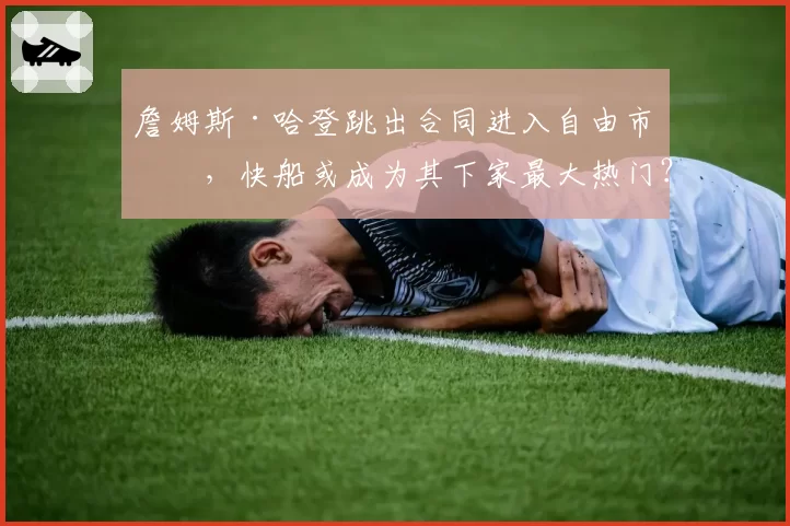 詹姆斯·哈登跳出合同进入自由市场，快船或成为其下家最大热门？