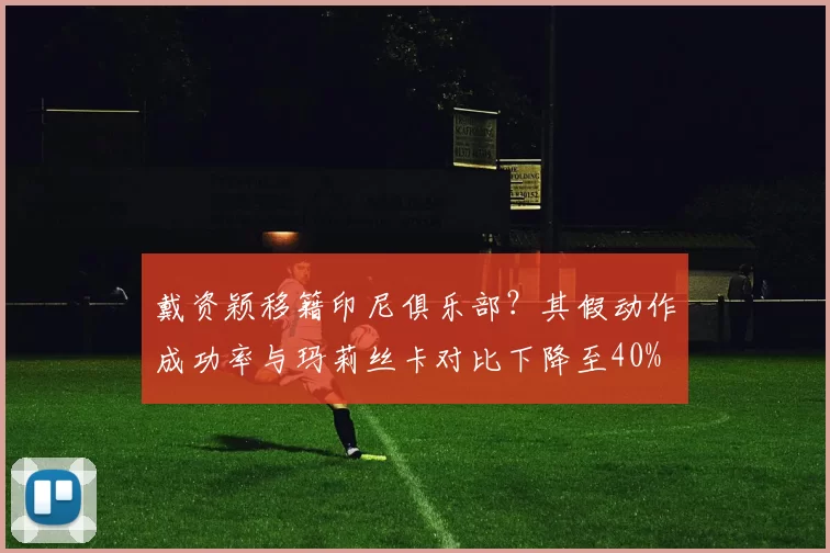 戴资颖移籍印尼俱乐部？其假动作成功率与玛莉丝卡对比下降至40%