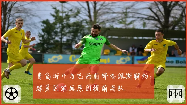 青岛海牛与巴西前锋洛佩斯解约，球员因家庭原因提前离队