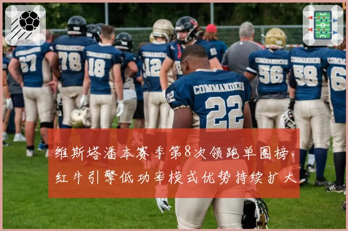 维斯塔潘本赛季第8次领跑单圈榜,红牛引擎低功率模式优势持续扩大