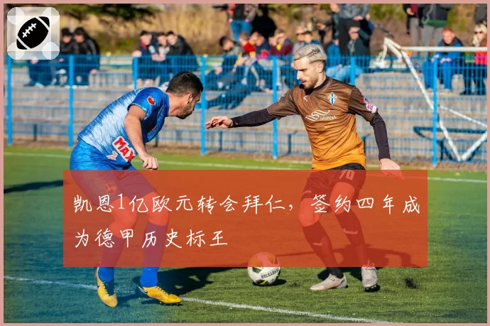 凯恩1亿欧元转会拜仁，签约四年成为德甲历史标王