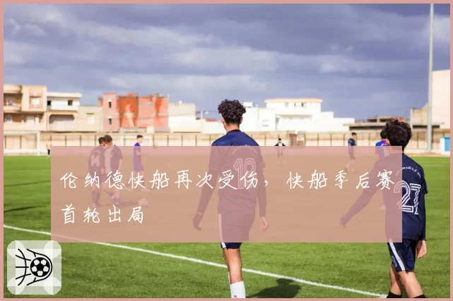 伦纳德快船再次受伤，快船季后赛首轮出局