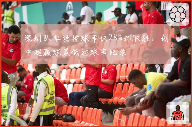 深圳队单场控球率仅28%却取胜，创中超赢球最低控球率纪录