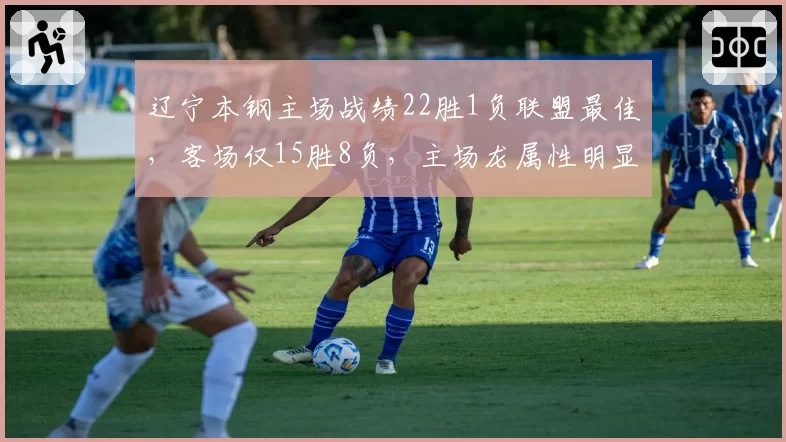 辽宁本钢主场战绩22胜1负联盟最佳，客场仅15胜8负，主场龙属性明显