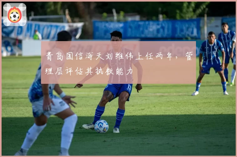 青岛国信海天刘维伟上任两年，管理层评估其执教能力