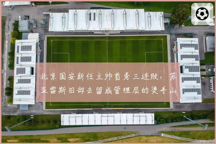北京国安新任主帅首秀三连败，苏亚雷斯旧部去留成管理层的烫手山芋？