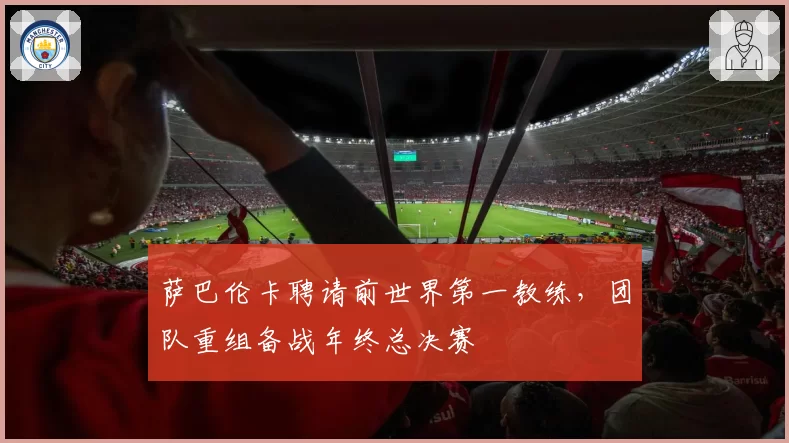 萨巴伦卡聘请前世界第一教练，团队重组备战年终总决赛