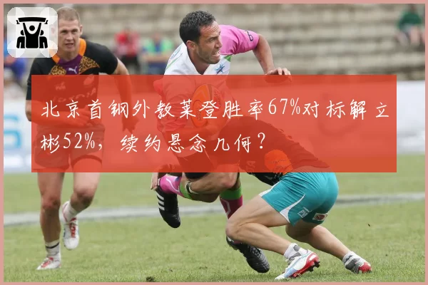 北京首钢外教莱登胜率67%对标解立彬52%，续约悬念几何？